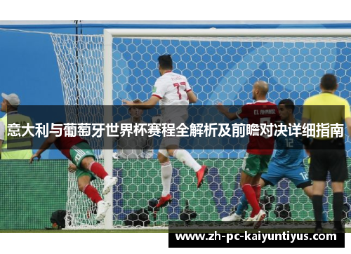意大利与葡萄牙世界杯赛程全解析及前瞻对决详细指南