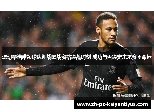 波切蒂诺带领球队迎战欧战资格决战时刻 成功与否决定未来赛季命运