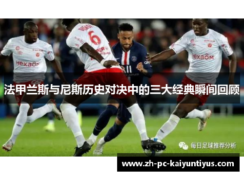 法甲兰斯与尼斯历史对决中的三大经典瞬间回顾