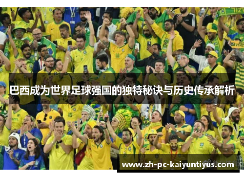 巴西成为世界足球强国的独特秘诀与历史传承解析