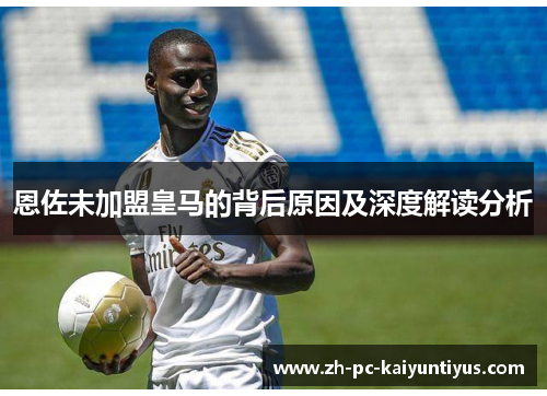 恩佐未加盟皇马的背后原因及深度解读分析