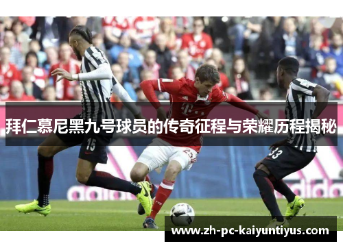 拜仁慕尼黑九号球员的传奇征程与荣耀历程揭秘