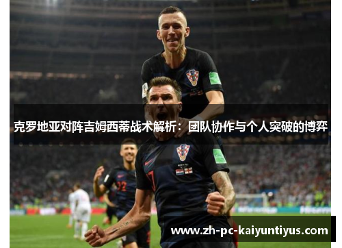 克罗地亚对阵吉姆西蒂战术解析：团队协作与个人突破的博弈