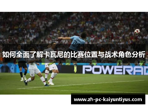 如何全面了解卡瓦尼的比赛位置与战术角色分析