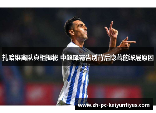 扎哈维离队真相揭秘 中超锋霸告别背后隐藏的深层原因