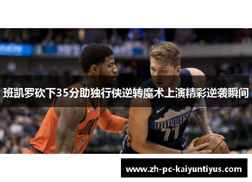 班凯罗砍下35分助独行侠逆转魔术上演精彩逆袭瞬间