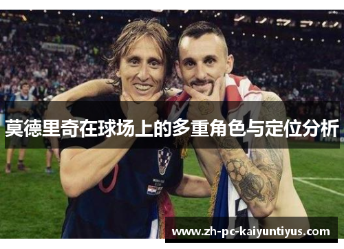 莫德里奇在球场上的多重角色与定位分析