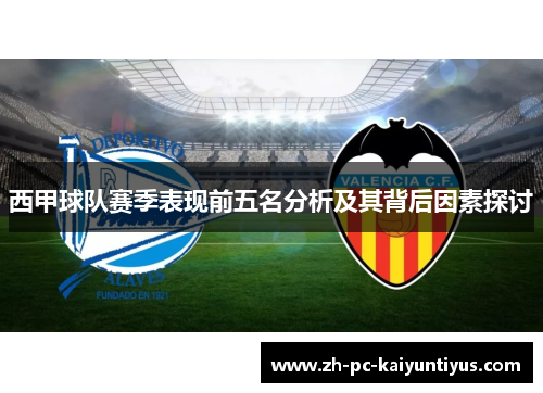 西甲球队赛季表现前五名分析及其背后因素探讨