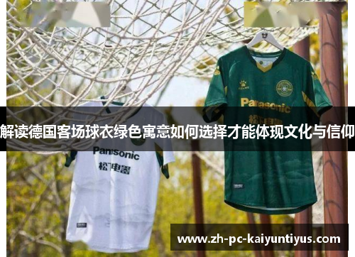 解读德国客场球衣绿色寓意如何选择才能体现文化与信仰