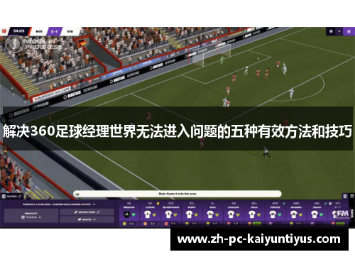 解决360足球经理世界无法进入问题的五种有效方法和技巧