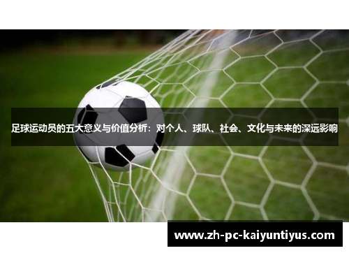 足球运动员的五大意义与价值分析：对个人、球队、社会、文化与未来的深远影响