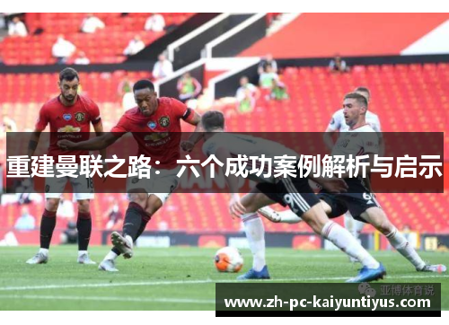 重建曼联之路：六个成功案例解析与启示