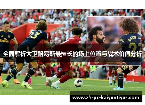 全面解析大卫路易斯最擅长的场上位置与战术价值分析