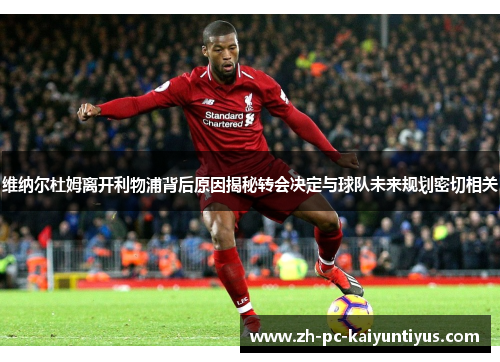 维纳尔杜姆离开利物浦背后原因揭秘转会决定与球队未来规划密切相关