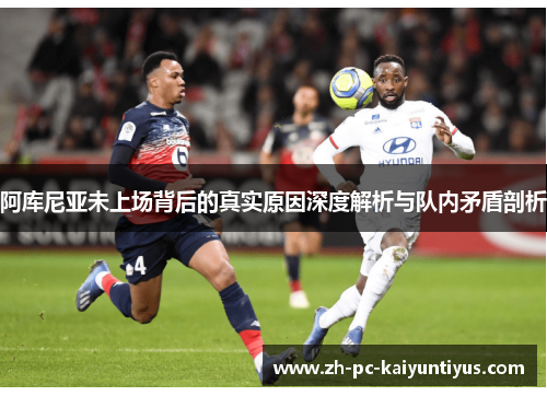 阿库尼亚未上场背后的真实原因深度解析与队内矛盾剖析