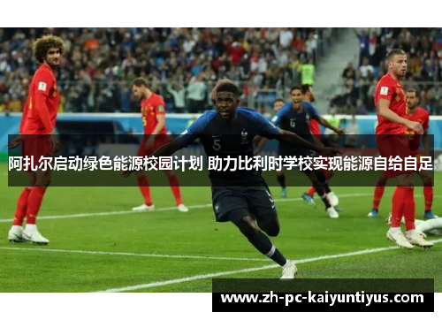 阿扎尔启动绿色能源校园计划 助力比利时学校实现能源自给自足