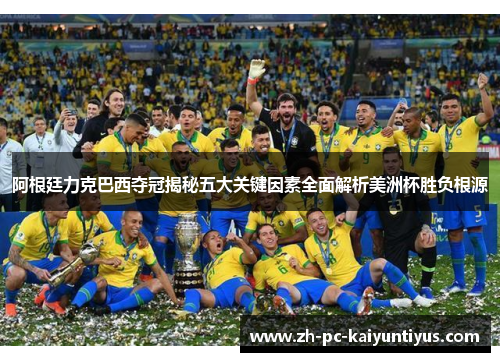 阿根廷力克巴西夺冠揭秘五大关键因素全面解析美洲杯胜负根源