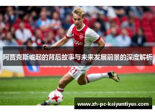 阿贾克斯崛起的背后故事与未来发展前景的深度解析