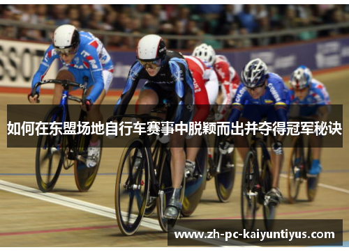 如何在东盟场地自行车赛事中脱颖而出并夺得冠军秘诀