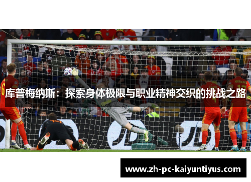 库普梅纳斯：探索身体极限与职业精神交织的挑战之路