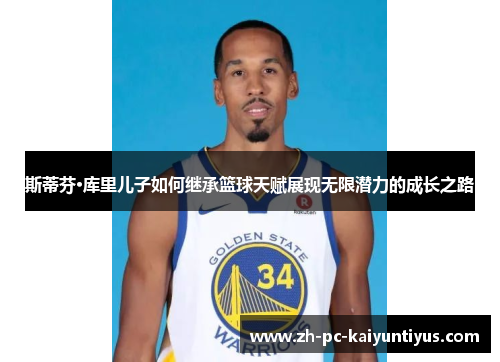 斯蒂芬·库里儿子如何继承篮球天赋展现无限潜力的成长之路