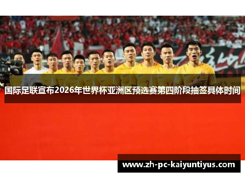 国际足联宣布2026年世界杯亚洲区预选赛第四阶段抽签具体时间