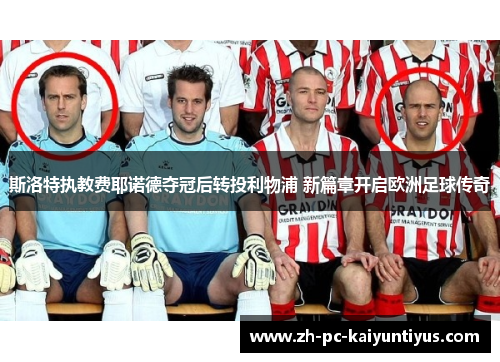 斯洛特执教费耶诺德夺冠后转投利物浦 新篇章开启欧洲足球传奇