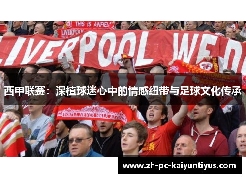 西甲联赛：深植球迷心中的情感纽带与足球文化传承