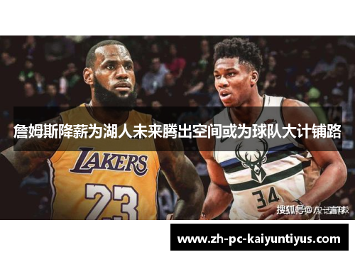 詹姆斯降薪为湖人未来腾出空间或为球队大计铺路